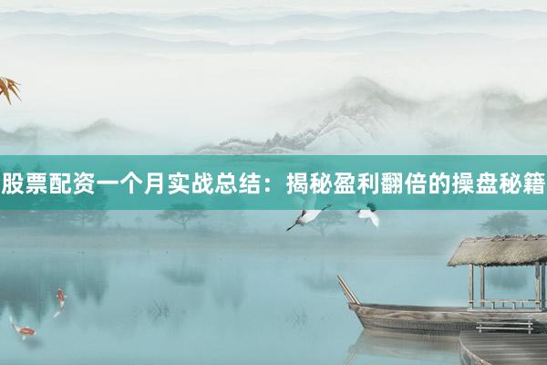 股票配资一个月实战总结：揭秘盈利翻倍的操盘秘籍
