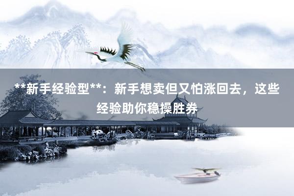 **新手经验型**：新手想卖但又怕涨回去，这些经验助你稳操胜券