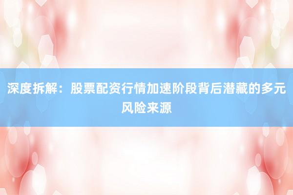 深度拆解：股票配资行情加速阶段背后潜藏的多元风险来源