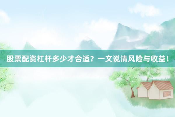 股票配资杠杆多少才合适？一文说清风险与收益！