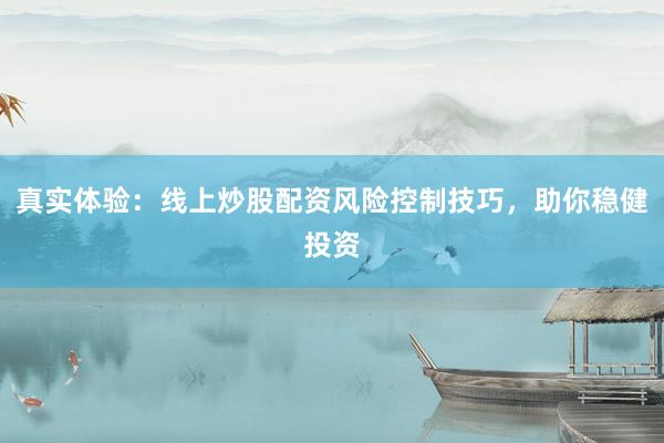 真实体验：线上炒股配资风险控制技巧，助你稳健投资