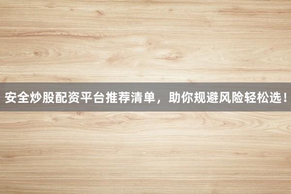安全炒股配资平台推荐清单，助你规避风险轻松选！