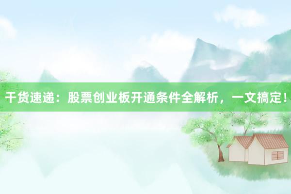 干货速递：股票创业板开通条件全解析，一文搞定！