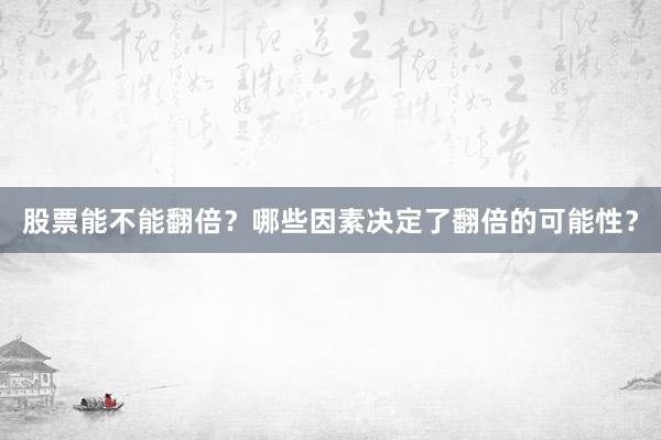 股票能不能翻倍?哪些因素决定了翻倍的可能性?