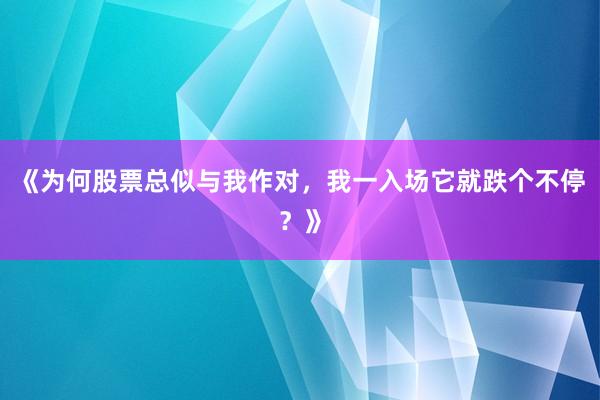 《为何股票总似与我作对，我一入场它就跌个不停？》