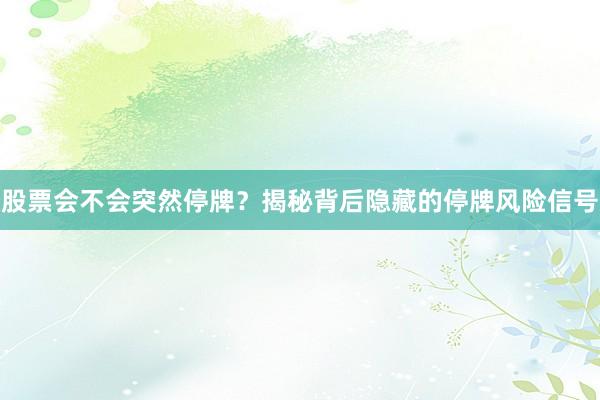 股票会不会突然停牌？揭秘背后隐藏的停牌风险信号