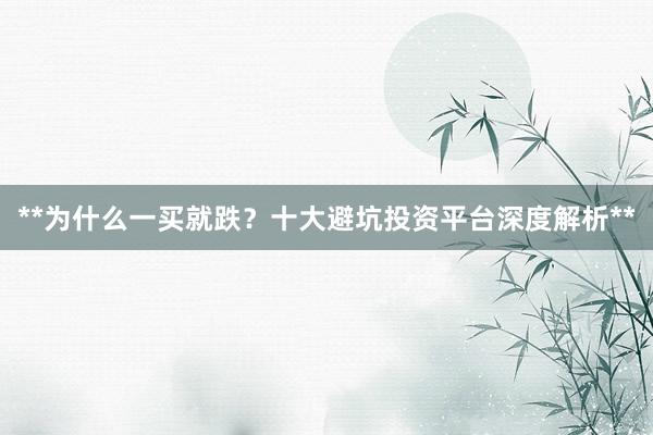 **为什么一买就跌？十大避坑投资平台深度解析**