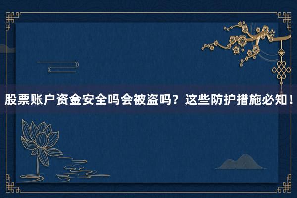 股票账户资金安全吗会被盗吗？这些防护措施必知！