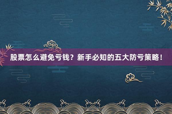 股票怎么避免亏钱？新手必知的五大防亏策略！