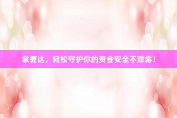掌握这，轻松守护你的资金安全不泄露！