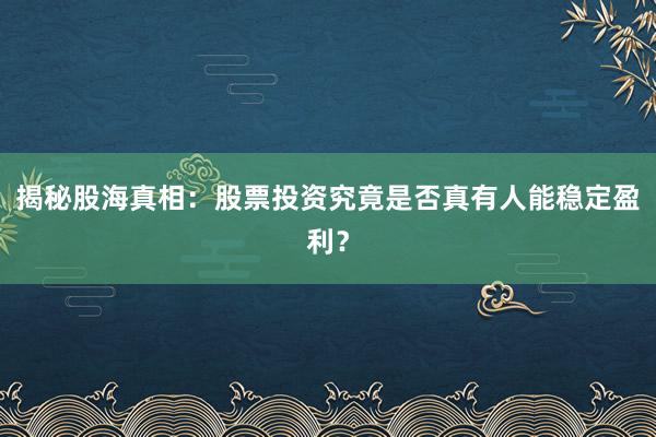 揭秘股海真相：股票投资究竟是否真有人能稳定盈利？
