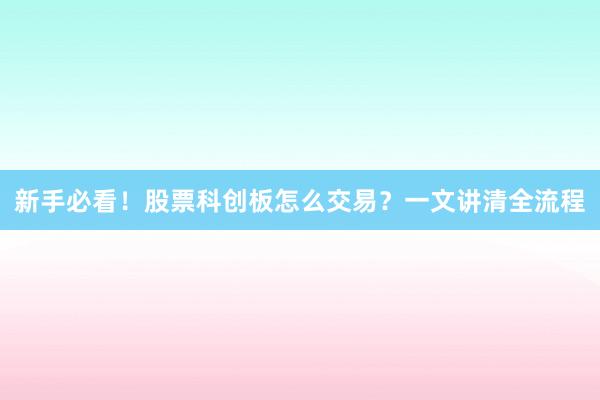 新手必看！股票科创板怎么交易？一文讲清全流程
