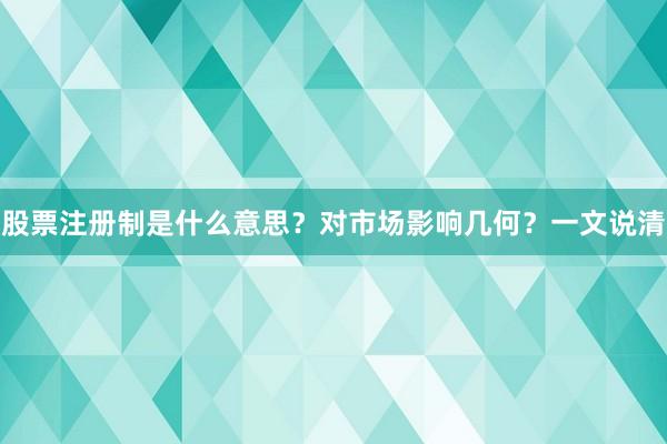 股票注册制是什么意思？对市场影响几何？一文说清