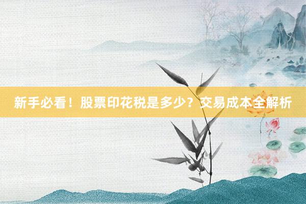 新手必看！股票印花税是多少？交易成本全解析