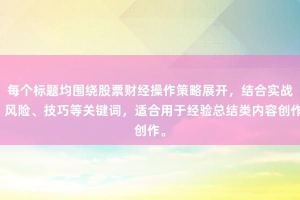 每个标题均围绕股票财经操作策略展开，结合实战、风险、技巧等关键词，适合用于经验总结类内容创作。