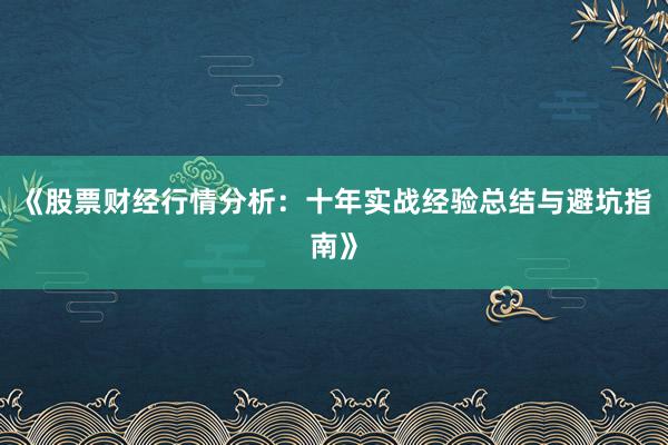 《股票财经行情分析：十年实战经验总结与避坑指南》