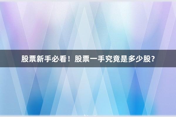 股票新手必看!股票一手究竟是多少股?