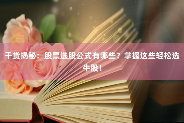 干货揭秘:股票选股公式有哪些?掌握这些轻松选牛股!