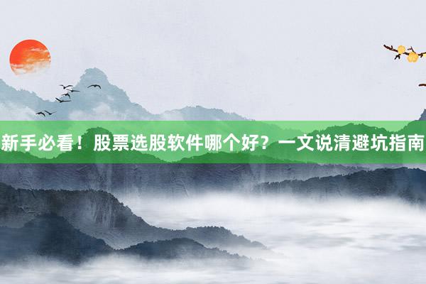 新手必看！股票选股软件哪个好？一文说清避坑指南