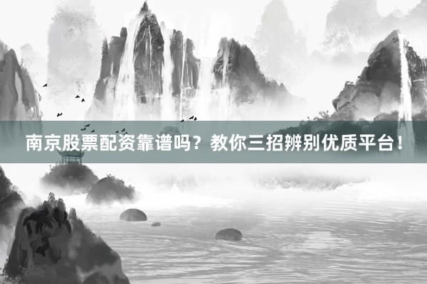 南京股票配资靠谱吗？教你三招辨别优质平台！