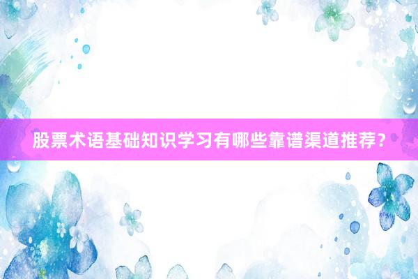 股票术语基础知识学习有哪些靠谱渠道推荐？