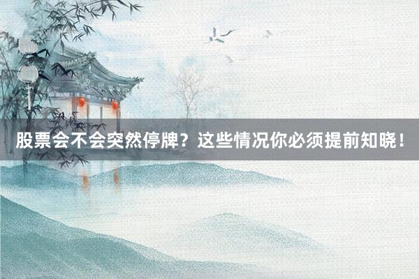 股票会不会突然停牌？这些情况你必须提前知晓！