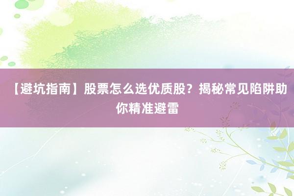 【避坑指南】股票怎么选优质股?揭秘常见陷阱助你精准避雷