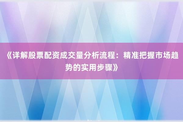 《详解股票配资成交量分析流程：精准把握市场趋势的实用步骤》