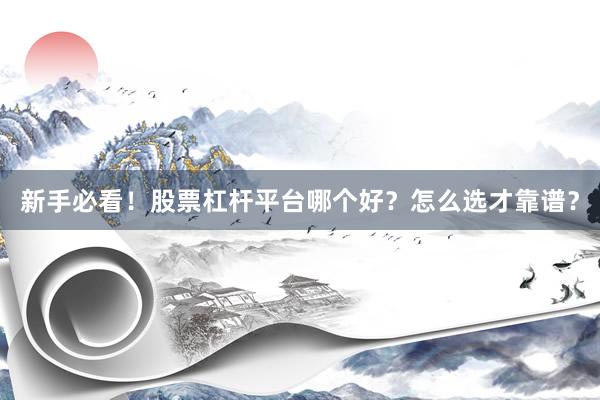 新手必看！股票杠杆平台哪个好？怎么选才靠谱？