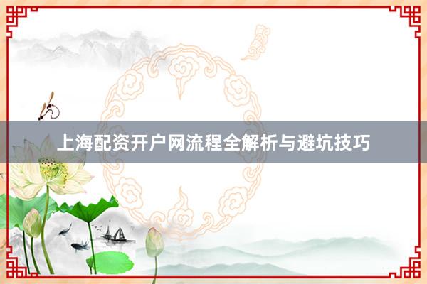 上海配资开户网流程全解析与避坑技巧