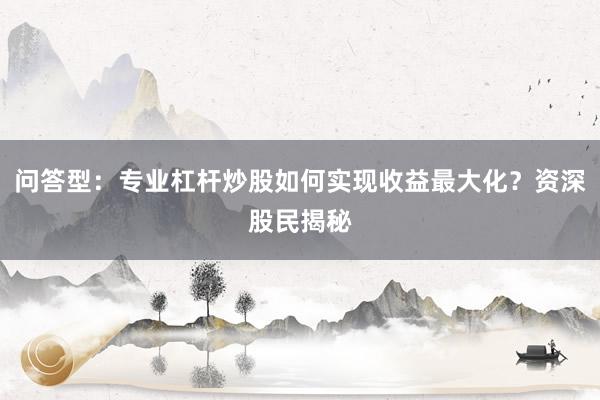 问答型：专业杠杆炒股如何实现收益最大化？资深股民揭秘