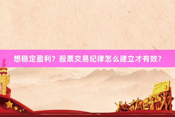 想稳定盈利？股票交易纪律怎么建立才有效？