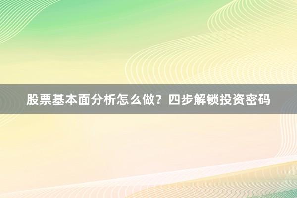 股票基本面分析怎么做？四步解锁投资密码