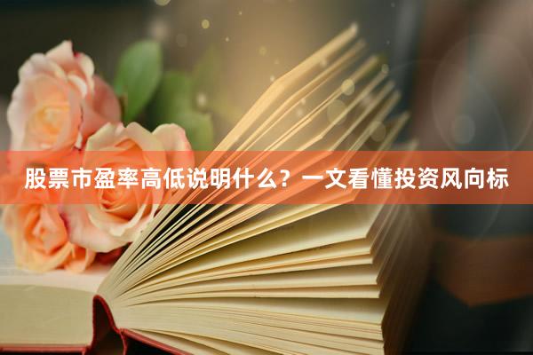 股票市盈率高低说明什么？一文看懂投资风向标