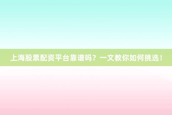 上海股票配资平台靠谱吗?一文教你如何挑选!