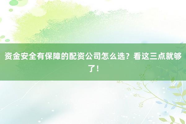 资金安全有保障的配资公司怎么选？看这三点就够了！