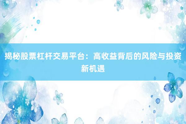 揭秘股票杠杆交易平台:高收益背后的风险与投资新机遇