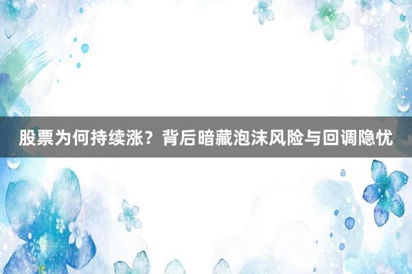 股票为何持续涨？背后暗藏泡沫风险与回调隐忧