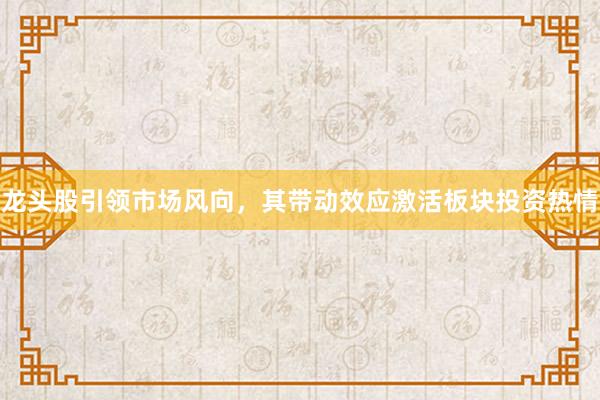 龙头股引领市场风向，其带动效应激活板块投资热情