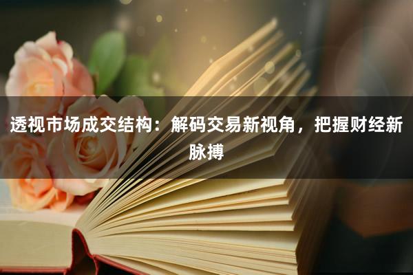 透视市场成交结构：解码交易新视角，把握财经新脉搏