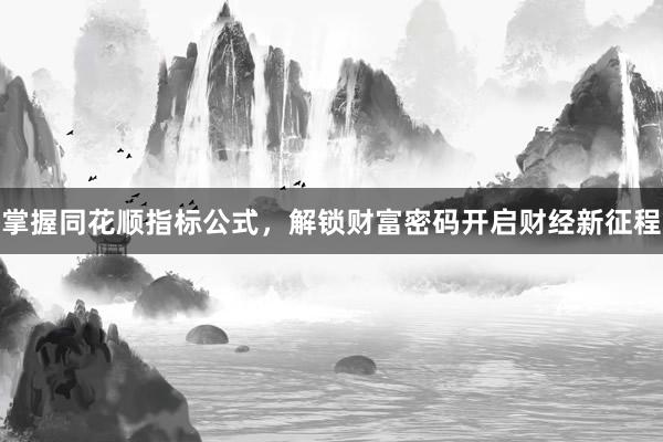 掌握同花顺指标公式，解锁财富密码开启财经新征程