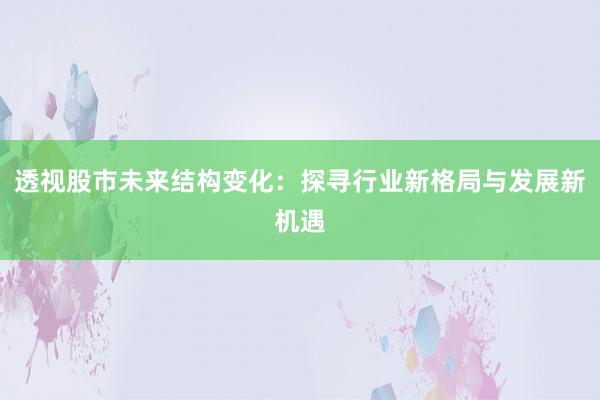 透视股市未来结构变化：探寻行业新格局与发展新机遇
