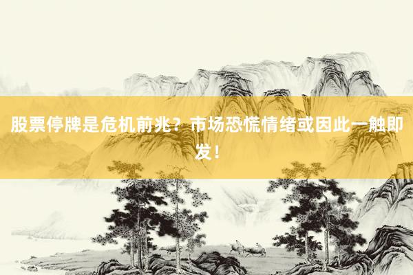 股票停牌是危机前兆？市场恐慌情绪或因此一触即发！