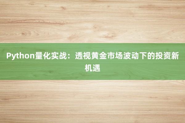 Python量化实战：透视黄金市场波动下的投资新机遇