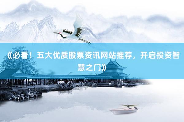 《必看！五大优质股票资讯网站推荐，开启投资智慧之门》