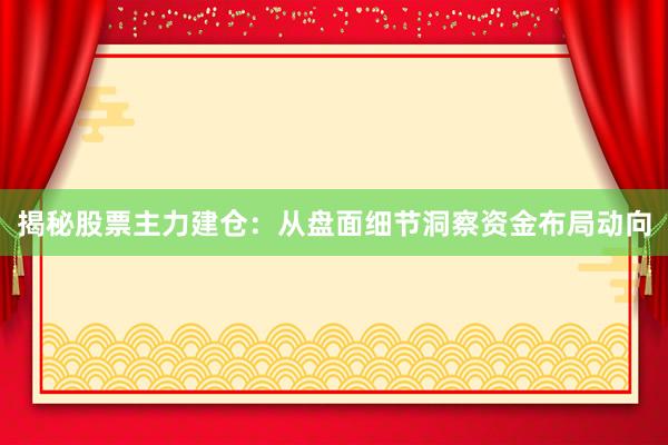 揭秘股票主力建仓：从盘面细节洞察资金布局动向