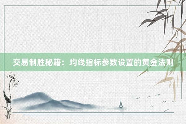 交易制胜秘籍：均线指标参数设置的黄金法则
