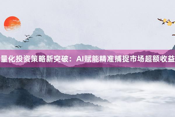 量化投资策略新突破：AI赋能精准捕捉市场超额收益