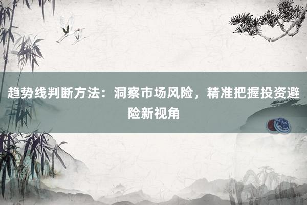 趋势线判断方法：洞察市场风险，精准把握投资避险新视角