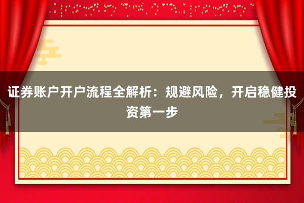 证券账户开户流程全解析：规避风险，开启稳健投资第一步